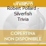 Robert Pollard - Silverfish Trivia cd musicale di Robert Pollard