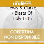 Lewis & Clarke - Blasts Of Holy Birth cd