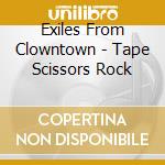Exiles From Clowntown - Tape Scissors Rock cd musicale di Exiles From Clowntown