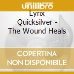 Lynx Quicksilver - The Wound Heals cd musicale di Lynx Quicksilver