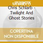 Chris Schlarb - Twilight And Ghost Stories cd musicale di Chris Schlarb