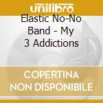 Elastic No-No Band - My 3 Addictions cd musicale di Elastic No