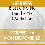 Elastic No-No Band - My 3 Addictions cd