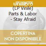 (LP Vinile) Parts & Labor - Stay Afraid vinile