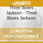 Three Rivers Jackson - Three Rivers Jackson cd musicale di Three Rivers Jackson