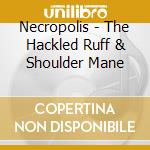 Necropolis - The Hackled Ruff & Shoulder Mane cd musicale di Necropolis