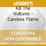 Kill The Vultures - Careless Flame cd musicale di KILL THE VULTURES