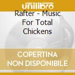 Rafter - Music For Total Chickens cd musicale di RAFTER
