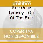 Blue Gene Tyranny - Out Of The Blue cd musicale di Blue gene tyranny