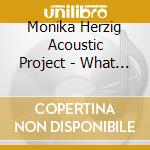 Monika Herzig Acoustic Project - What Have You Gone cd musicale di Monika Herzig Acoustic Project