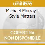 Michael Murray - Style Matters cd musicale di Michael Murray