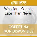 Whatfor - Sooner Late Than Never cd
