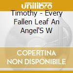 Timothy - Every Fallen Leaf An Angel'S W cd musicale di Timothy