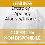 Interplay - Apology Atonists/tritone Suite cd musicale di INTERPLAY