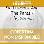 Sid Luscious And The Pants - Life, Style... cd
