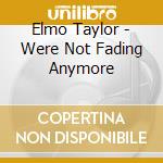 Elmo Taylor - Were Not Fading Anymore cd musicale di Elmo Taylor