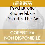 Psychatrone Rhonedakk - Disturbs The Air cd