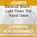 Blackout Beach - Light Flows The Putrid Dawn cd musicale di Blackout Beach