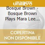 Bosque Brown - Bosque Brown Plays Mara Lee Miller cd musicale di Bosque Brown