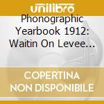 Phonographic Yearbook 1912: Waitin On Levee / Var - Phonographic Yearbook 1912: Waitin On Levee / Var cd