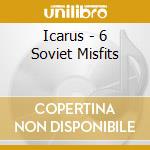 Icarus - 6 Soviet Misfits cd musicale di Icarus