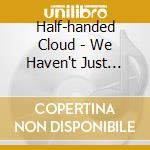 Half-handed Cloud - We Haven't Just Been Told, We Have Been cd musicale di Cloud Half-handed