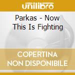 Parkas - Now This Is Fighting