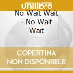 No Wait Wait - No Wait Wait cd