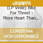 (LP Vinile) Bike For Three! - More Heart Than Brains (2 Lp) lp vinile di BIKE FOR THREE!