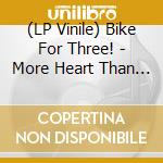 (LP Vinile) Bike For Three! - More Heart Than Brains (2 Lp) vinile