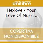 Hexlove - Your Love Of Music... cd musicale di HEXLOVE