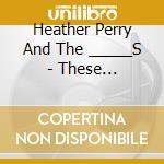 Heather Perry And The _____S - These Appetites cd musicale di Heather Perry And The _____S