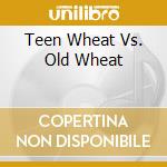 Teen Wheat Vs. Old Wheat cd