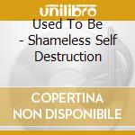 Used To Be - Shameless Self Destruction cd