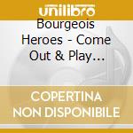 Bourgeois Heroes - Come Out & Play With Bourgeois Heroes cd