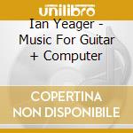 Ian Yeager - Music For Guitar + Computer