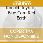 Ronald Roybal - Blue Corn Red Earth