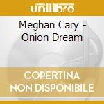 Meghan Cary - Onion Dream cd musicale di Meghan Cary