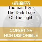 Thomas Itty - The Dark Edge Of The Light cd