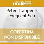 Peter Trappen - Frequent Sea cd musicale di Peter Trappen