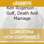 Ken Rogerson - Golf, Death And Marriage cd