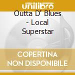 Outta D' Blues - Local Superstar cd musicale di Outta D' Blues