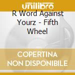 R Word Against Yourz - Fifth Wheel cd