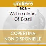 Teka - Watercolours Of Brazil cd musicale di Teka