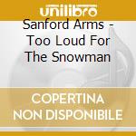 Sanford Arms - Too Loud For The Snowman cd musicale di Sanford Arms