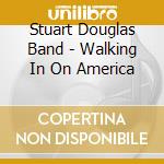 Stuart Douglas Band - Walking In On America cd musicale di Stuart Douglas Band