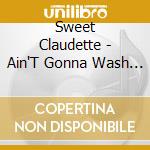 Sweet Claudette - Ain'T Gonna Wash Your Dirty Clothes cd