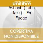 Ashanti (Latin Jazz) - En Fuego cd musicale di Ashanti (Latin Jazz)