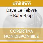 Dave Le Febvre - Robo-Bop cd