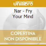 Nar - Fry Your Mind cd
